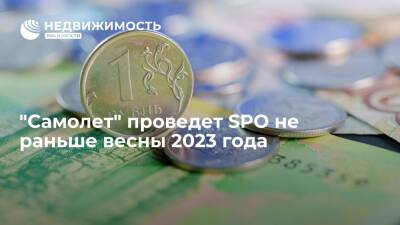 "Самолет" проведет SPO не раньше весны 2023 года - realty.ria.ru - Москва