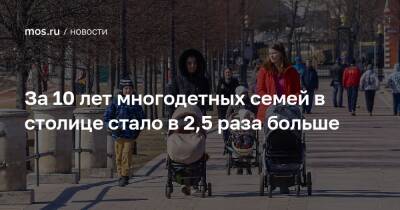 Анастасий Раков - За 10 лет многодетных семей в столице стало в 2,5 раза больше - mos.ru - Москва - Россия