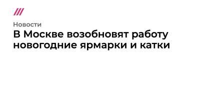 В Москве возобновят работу новогодние ярмарки и катки - tvrain.ru - Москва