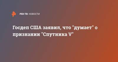 Алексис Родзянко - Госдеп США заявил, что "думает" о признании "Спутника V" - ren.tv - США