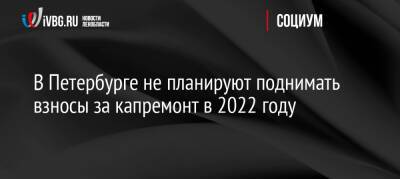 В Петербурге не планируют поднимать взносы за капремонт в 2022 году - ivbg.ru - Россия - Украина - Санкт-Петербург - Петербург
