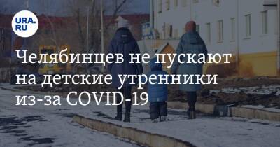 Челябинцев не пускают на детские утренники из-за COVID-19 - ura.news - Челябинская обл. - Магнитогорск