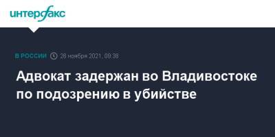 Адвокат задержан во Владивостоке по подозрению в убийстве - interfax.ru - Москва - Приморье край - Владивосток