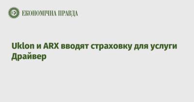 Uklon и ARX вводят страховку для услуги Драйвер - epravda.com.ua - Украина