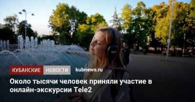 Около тысячи человек приняли участие в онлайн-экскурсии Tele2 - kubnews.ru - Краснодар