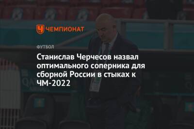 Станислав Черчесов - Станислав Черчесов назвал оптимального соперника для сборной России в стыках к ЧМ-2022 - championat.com - Россия