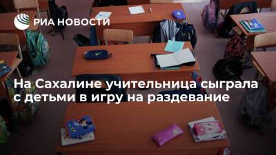 Astv.ru: на Сахалине учитель сыграла с детьми в "камень, ножницы, бумага" на раздевание - ria.ru - Москва - Сахалинская обл. - район Томаринский