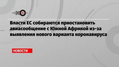 Власти ЕС собираются приостановить авиасообщение с Южной Африкой из-за выявления нового варианта коронавируса - echo.msk.ru - Англия - Израиль - Гонконг - Ляйен - Юар - Ботсвана - Малави - Twitter