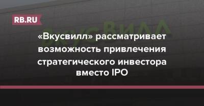 «Вкусвилл» рассматривает возможность привлечения стратегического инвестора вместо IPO - rb.ru