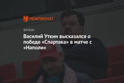 Василий Уткин - Василий Уткин высказался о победе «Спартака» в матче с «Наполи» - championat.com - Россия - Италия