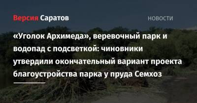 «Уголок Архимеда», веревочный парк и водопад с подсветкой: чиновники утвердили окончательный вариант проекта благоустройства парка у пруда Семхоз - nversia.ru - Саратов