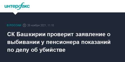 СК Башкирии проверит заявление о выбивании у пенсионера показаний по делу об убийстве - interfax.ru - Москва - Башкирия