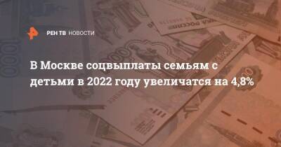 Анастасия Ракова - В Москве соцвыплаты семьям с детьми в 2022 году увеличатся на 4,8% - ren.tv - Москва