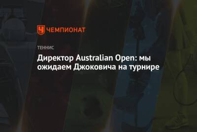 Директор Australian Open: мы ожидаем Джоковича на турнире - championat.com - Австралия