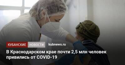 В Краснодарском крае почти 2,5 млн человек привились от COVID-19 - kubnews.ru - Краснодарский край - Кубань