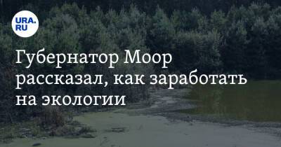 Александр Моор - Губернатор Моор рассказал, как заработать на экологии. Санкции ЕС могут помочь - ura.news - Москва - Россия - Тюменская обл. - Экология