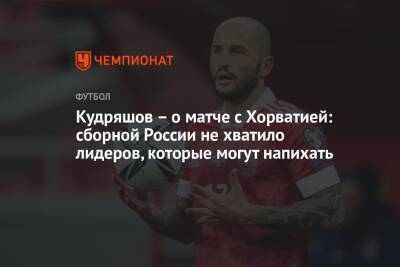 Матвей Сафонов - Федор Кудряшов - Кудряшов – о матче с Хорватией: сборной России не хватило лидеров, которые могут напихать - championat.com - Россия - Хорватия