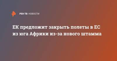 ЕК предложит закрыть полеты в ЕС из юга Африки из-за нового штамма - ren.tv - Англия - Гонконг - Ляйен - Юар - Ботсвана