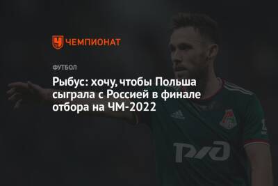 Рыбус: хочу, чтобы Польша сыграла с Россией в финале отбора на ЧМ-2022 - championat.com - Россия - Польша