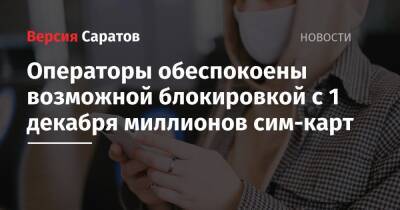 Операторы обеспокоены возможной блокировкой с 1 декабря миллионов сим-карт - nversia.ru - Россия - Саратовская обл.