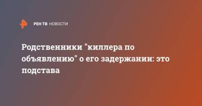 Родственники "киллера по объявлению" о его задержании: это подстава - ren.tv - Москва - Московская обл.