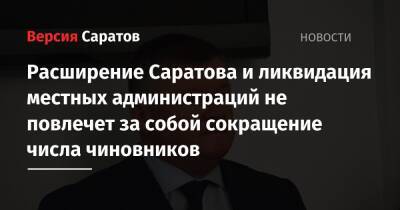 Михаил Исаев - Расширение Саратова и ликвидация местных администраций не повлечет за собой сокращение числа чиновников - nversia.ru