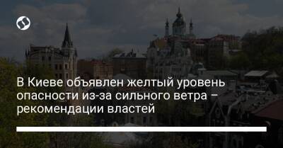 В Киеве объявлен желтый уровень опасности из-за сильного ветра – рекомендации властей - liga.net - Украина - Киев - Лондон - Одесса - Нью-Йорк