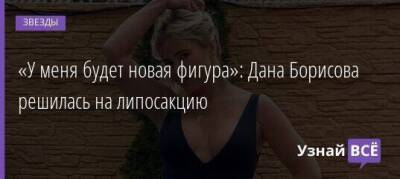 Дана Борисова - «У меня будет новая фигура»: Дана Борисова решилась на липосакцию - skuke.net