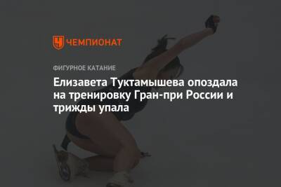 Елизавета Туктамышева - Елизавета Туктамышева опоздала на тренировку Гран-при России и трижды упала - championat.com - Россия - Сочи