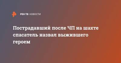 Александр Чуприян - Александр Заковряшин - Пострадавший после ЧП на шахте спасатель назвал выжившего героем - ren.tv - Кемеровская обл.