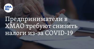 Предприниматели в ХМАО требуют снизить налоги из-за COVID-19 - ura.news - Россия - Югра