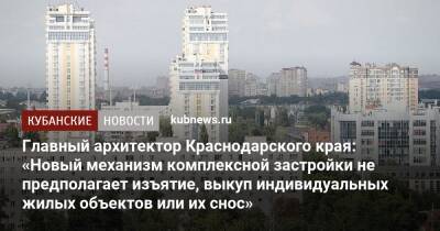 Вениамин Кондратьев - Главный архитектор Краснодарского края: «Новый механизм комплексной застройки не предполагает изъятие, выкуп индивидуальных жилых объектов или их снос» - kubnews.ru - Россия - Краснодарский край - Строительство