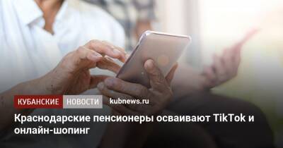 Краснодарские пенсионеры осваивают TikTok и онлайн-шопинг - kubnews.ru - Краснодарский край