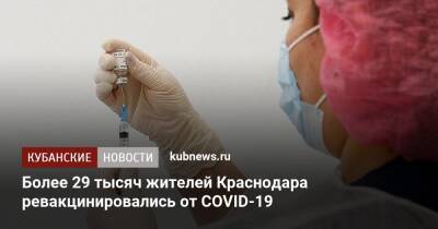 Более 29 тысяч жителей Краснодара ревакцинировались от COVID-19 - kubnews.ru - Россия - Краснодарский край - Краснодар