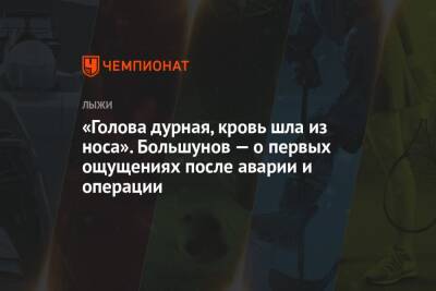 Александр Большунов - «Голова дурная, кровь шла из носа». Большунов — о первых ощущениях после аварии и операции - championat.com - Россия