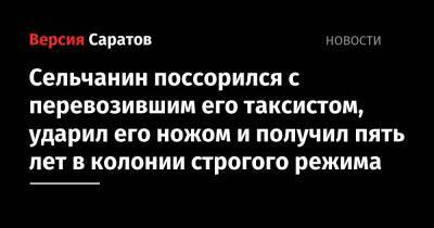 Сельчанин поссорился с перевозившим его таксистом, ударил его ножом и получил пять лет в колонии строгого режима - nversia.ru - Россия - район Дергачевский