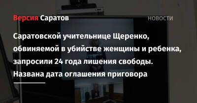 Саратовской учительнице Щеренко, обвиняемой в убийстве женщины и ребенка, запросили 24 года лишения свободы. Названа дата оглашения приговора - nversia.ru - Россия - Саратовская обл. - Саратов