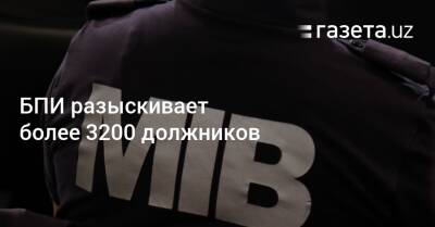 БПИ разыскивает более 3200 должников - gazeta.uz - Узбекистан