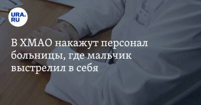 В ХМАО накажут персонал больницы, где мальчик выстрелил в себя - ura.news - Югра