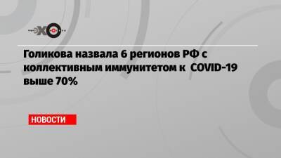 Голикова назвала 6 регионов РФ с коллективным иммунитетом к COVID-19 выше 70% - echo.msk.ru - Москва - Россия - Московская обл. - Севастополь - респ.Тыва - Чукотка - республика Карелия