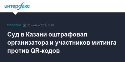Суд в Казани оштрафовал организатора и участников митинга против QR-кодов - interfax.ru - Москва - Россия - респ. Татарстан - Казань