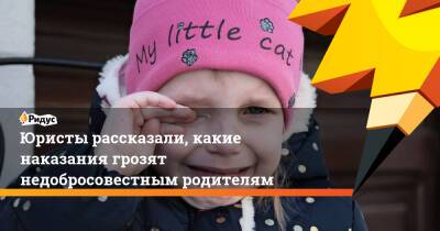 Юристы рассказали, какие наказания грозят недобросовестным родителям - ridus.ru - Россия