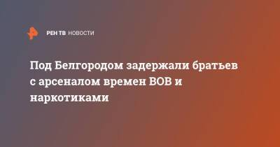 Под Белгородом задержали братьев с арсеналом времен ВОВ и наркотиками - ren.tv - Белгородская обл. - Белгород