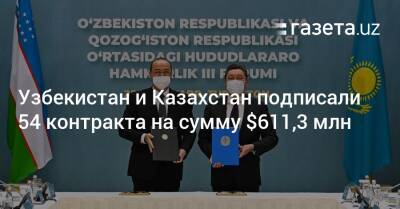 Узбекистан - Узбекистан и Казахстан подписали 54 контракта на сумму $611,3 млн - gazeta.uz - Казахстан - Узбекистан