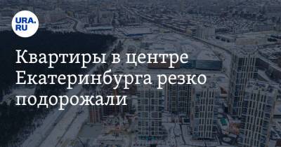 Квартиры в центре Екатеринбурга резко подорожали - ura.news - Екатеринбург - Уральск