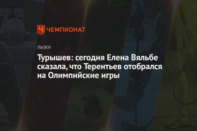 Сергей Устюгов - Елена Вяльбе - Маркус Крамер - Александр Терентьев - Сергей Турышев - Турышев: сегодня Елена Вяльбе сказала, что Терентьев отобрался на Олимпийские игры - championat.com - Россия - Финляндия