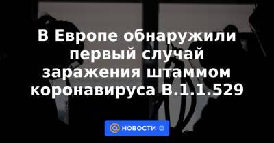В Европе обнаружили первый случай заражения штаммом коронавируса B.1.1.529 - news.mail.ru - Бельгия - Израиль - Гонконг - Юар - Ботсвана