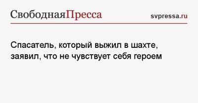 Сергей Цивилев - Александр Заковряшин - Спасатель, который выжил в шахте, заявил, что не чувствует себя героем - svpressa.ru