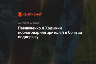 Дарья Павлюченко - Денис Ходыкин - Павлюченко и Ходыкин поблагодарили зрителей в Сочи за поддержку - championat.com - Россия - Сочи - Канада