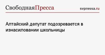 Алтайский депутат подозревается в изнасиловании школьницы - svpressa.ru - Москва - Россия - Московская обл. - Барнаул - респ. Алтай - Улан-Удэ - Курганская обл.